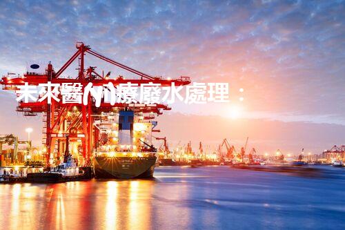 未來醫(yī)療廢水處理：革新技術(shù)解決方案？